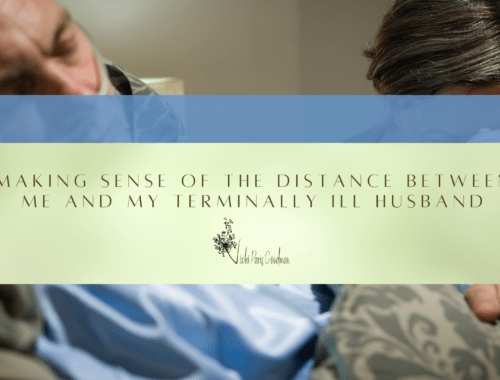 Making Sense of the Distance Between Me and My Terminally Ill Husband