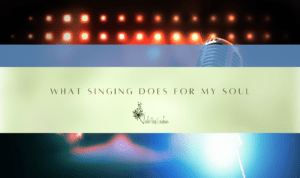 What Singing Does for My Soul