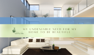 My Undeniable Need for My Home to be Beautiful - Author Vicki Paris Goodman